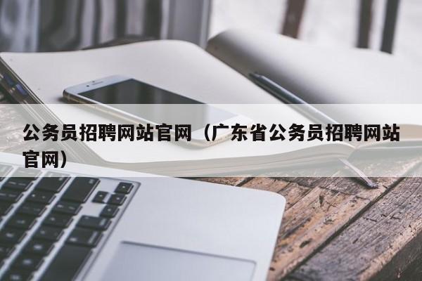 公务员招聘网站官网（广东省公务员招聘网站官网）