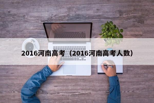 2016河南高考（2016河南高考人数）