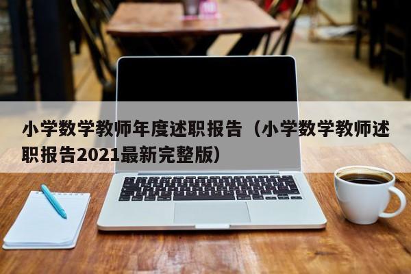 小学数学教师年度述职报告（小学数学教师述职报告2021最新完整版）