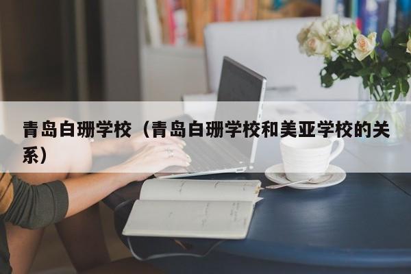 青岛白珊学校（青岛白珊学校和美亚学校的关系）