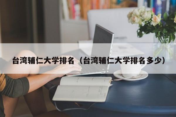 台湾辅仁大学排名（台湾辅仁大学排名多少）