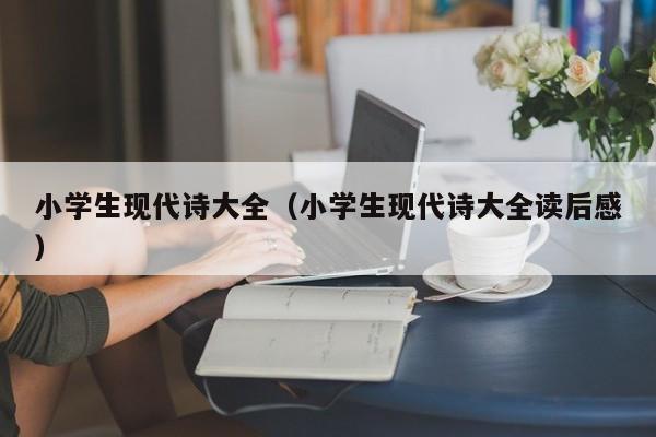 小学生现代诗大全（小学生现代诗大全读后感）