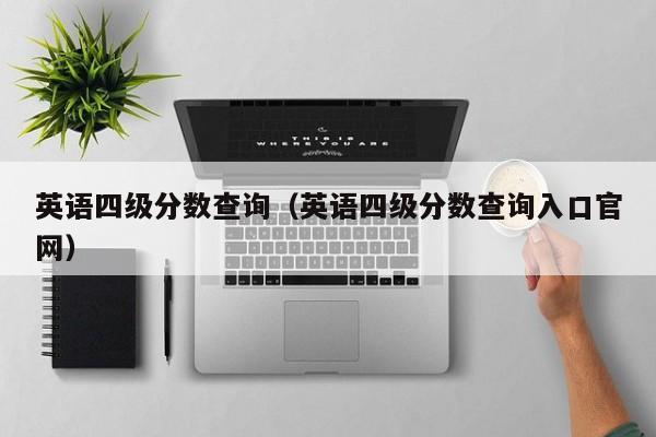 英语四级分数查询（英语四级分数查询入口官网）