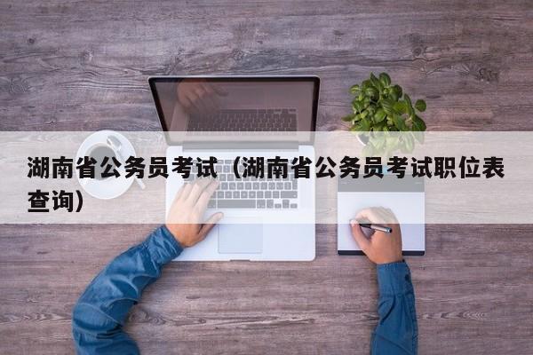 湖南省公务员考试（湖南省公务员考试职位表查询）