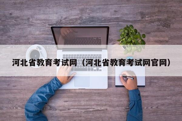 河北省教育考试网（河北省教育考试网官网）