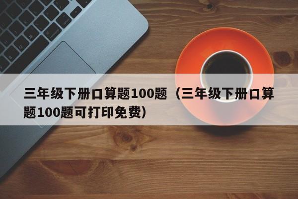 三年级下册口算题100题（三年级下册口算题100题可打印免费）